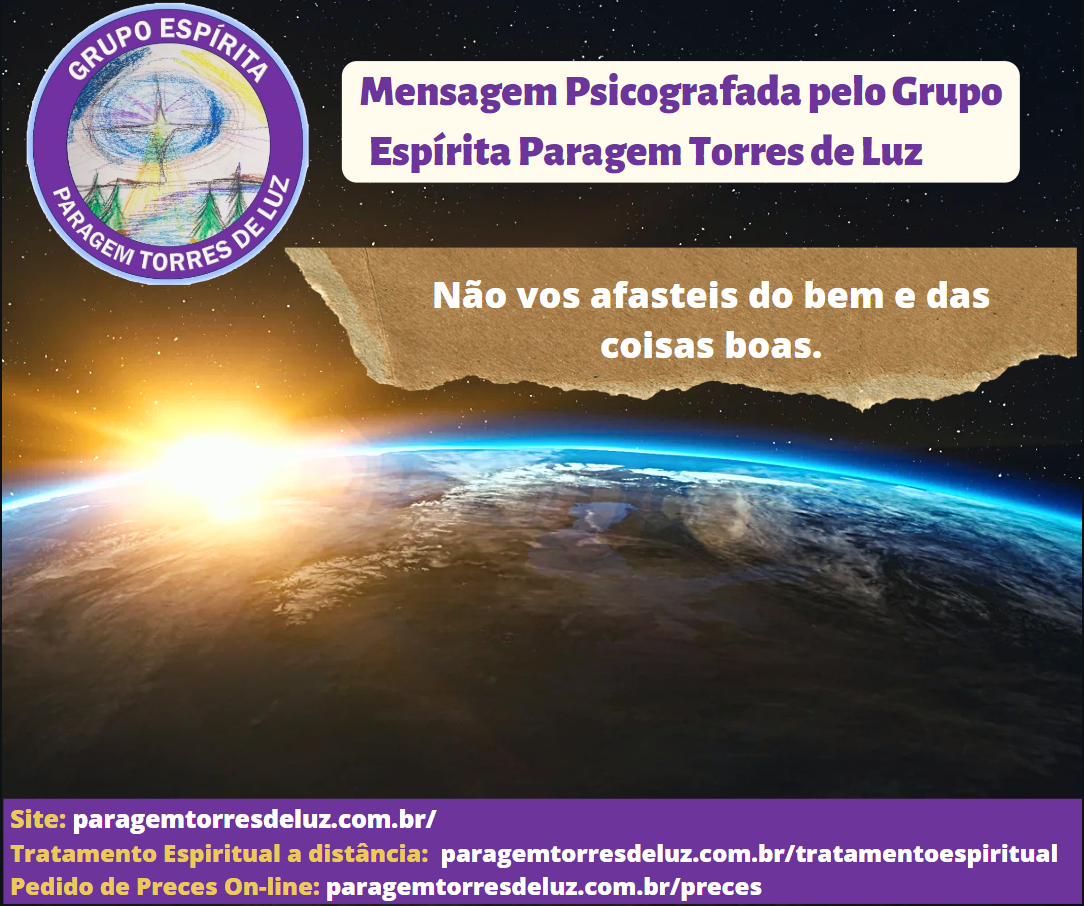 Não vos afasteis do bem e das coisas boas (Mensagem Psicografada pelo Grupo Espírita Paragem Torres de Luz)